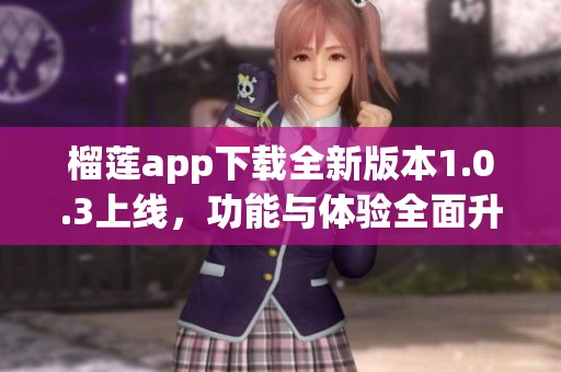 榴莲app下载全新版本1.0.3上线，功能与体验全面升级