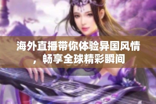 海外直播带你体验异国风情，畅享全球精彩瞬间