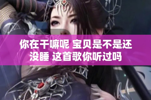 你在干嘛呢 宝贝是不是还没睡 这首歌你听过吗