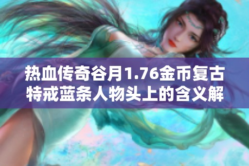 热血传奇谷月1.76金币复古特戒蓝条人物头上的含义解析