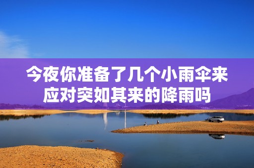 今夜你准备了几个小雨伞来应对突如其来的降雨吗