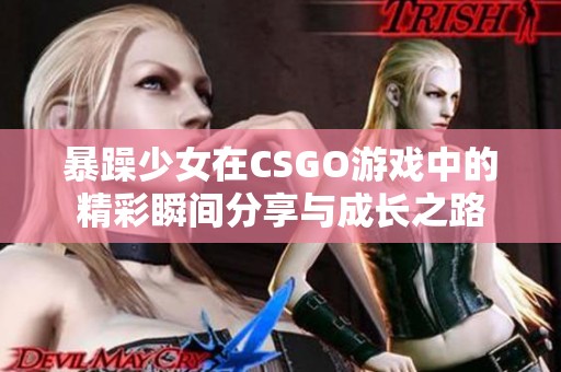 暴躁少女在CSGO游戏中的精彩瞬间分享与成长之路