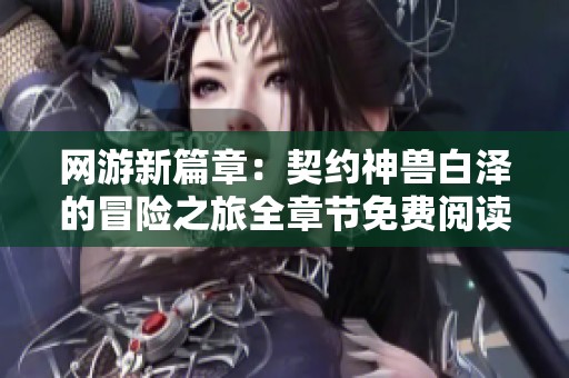 网游新篇章：契约神兽白泽的冒险之旅全章节免费阅读