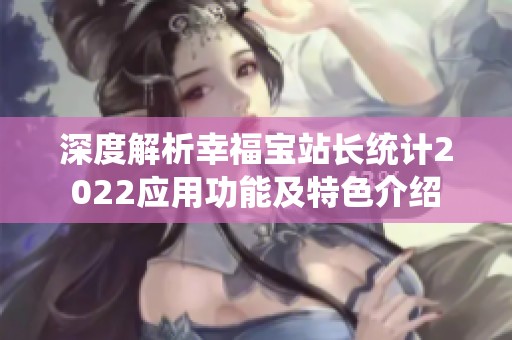 深度解析幸福宝站长统计2022应用功能及特色介绍