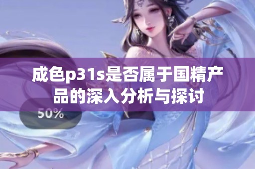 成色p31s是否属于国精产品的深入分析与探讨