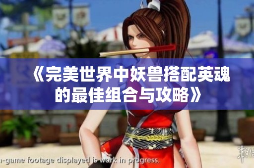 《完美世界中妖兽搭配英魂的最佳组合与攻略》