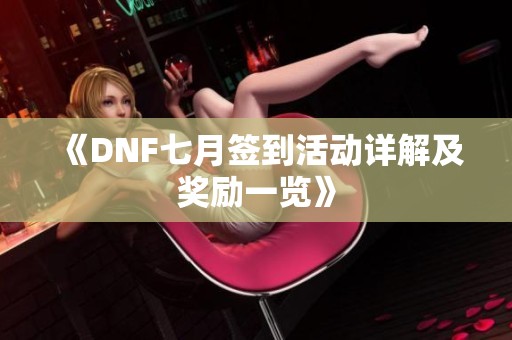 《DNF七月签到活动详解及奖励一览》
