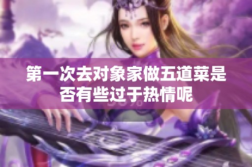 第一次去对象家做五道菜是否有些过于热情呢