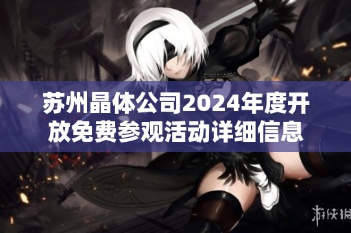 苏州晶体公司2024年度开放免费参观活动详细信息