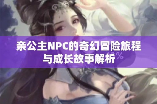 亲公主NPC的奇幻冒险旅程与成长故事解析