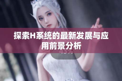 探索H系统的最新发展与应用前景分析