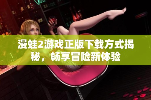 漫蛙2游戏正版下载方式揭秘，畅享冒险新体验