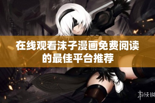 在线观看沫子漫画免费阅读的最佳平台推荐