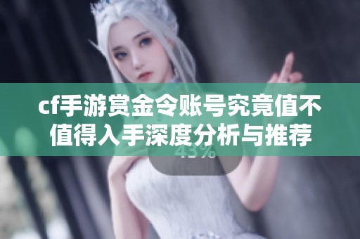 cf手游赏金令账号究竟值不值得入手深度分析与推荐
