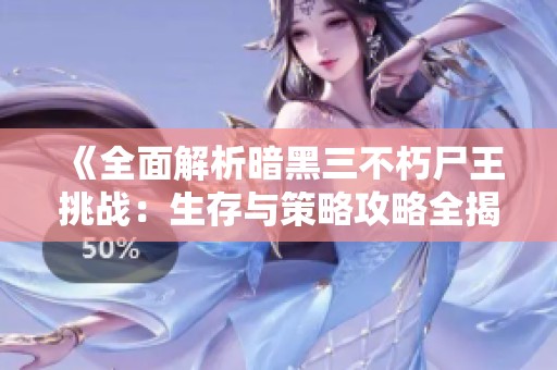 《全面解析暗黑三不朽尸王挑战：生存与策略攻略全揭晓》