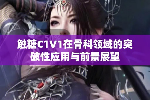 触糖C1V1在骨科领域的突破性应用与前景展望