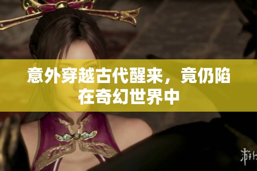 意外穿越古代醒来，竟仍陷在奇幻世界中