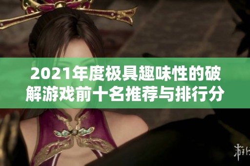 2021年度极具趣味性的破解游戏前十名推荐与排行分析