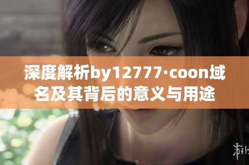 深度解析by12777·coon域名及其背后的意义与用途