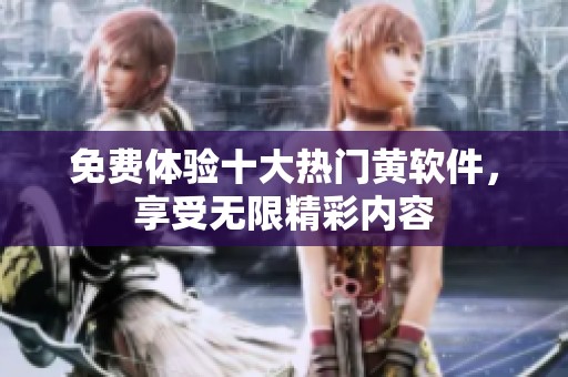 免费体验十大热门黄软件，享受无限精彩内容