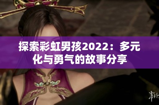 探索彩虹男孩2022：多元化与勇气的故事分享