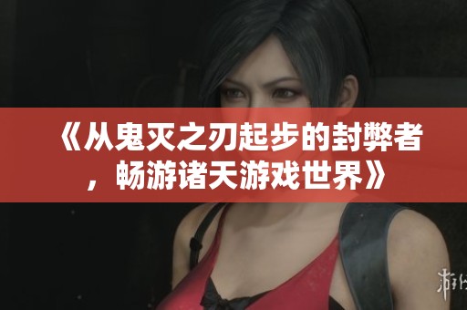 《从鬼灭之刃起步的封弊者，畅游诸天游戏世界》