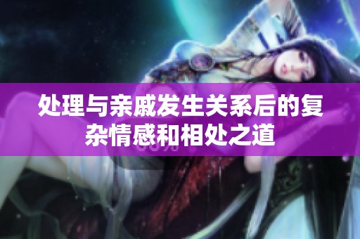 处理与亲戚发生关系后的复杂情感和相处之道