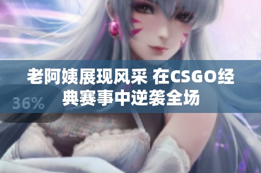 老阿姨展现风采 在CSGO经典赛事中逆袭全场