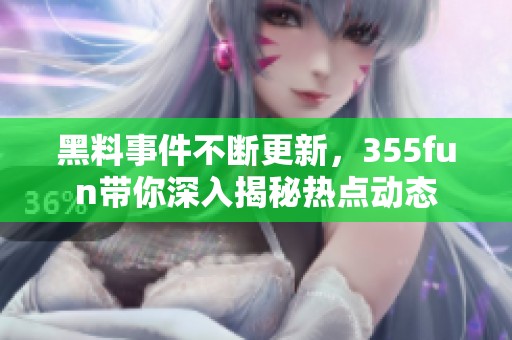 黑料事件不断更新，355fun带你深入揭秘热点动态