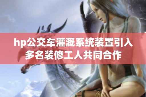 hp公交车灌溉系统装置引入多名装修工人共同合作