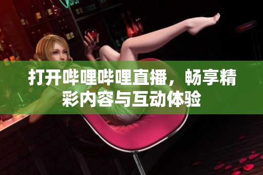 打开哔哩哔哩直播，畅享精彩内容与互动体验