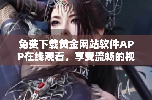 免费下载黄金网站软件APP在线观看，享受流畅的视听体验