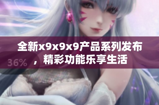 全新x9x9x9产品系列发布，精彩功能乐享生活