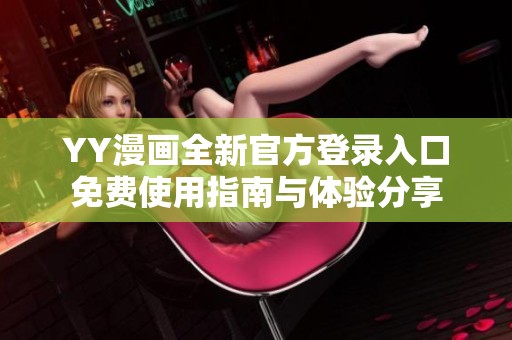 YY漫画全新官方登录入口免费使用指南与体验分享