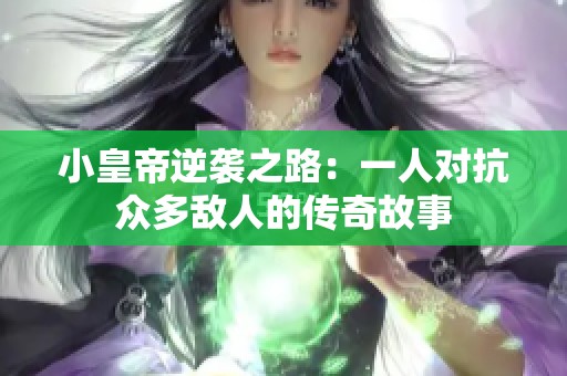 小皇帝逆袭之路：一人对抗众多敌人的传奇故事