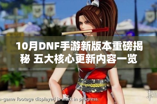 10月DNF手游新版本重磅揭秘 五大核心更新内容一览