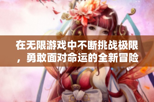 在无限游戏中不断挑战极限，勇敢面对命运的全新冒险故事