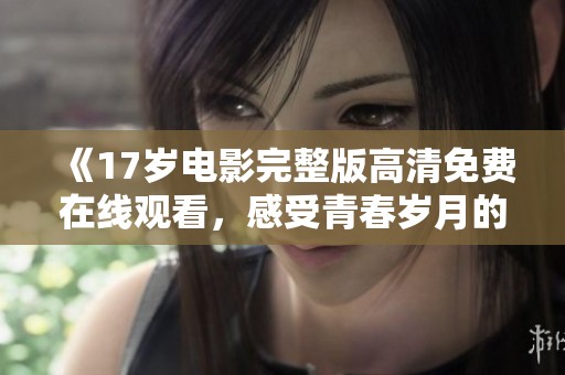 《17岁电影完整版高清免费在线观看，感受青春岁月的魅力》