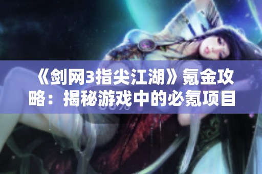 《剑网3指尖江湖》氪金攻略：揭秘游戏中的必氪项目与策略
