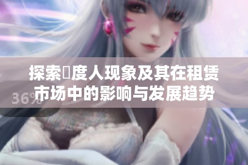 探索卬度人现象及其在租赁市场中的影响与发展趋势