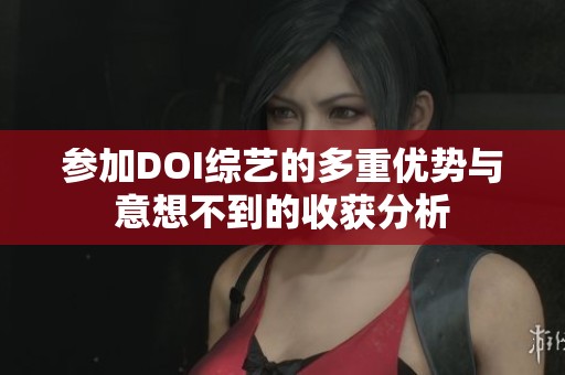参加DOI综艺的多重优势与意想不到的收获分析