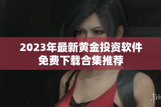 2023年最新黄金投资软件免费下载合集推荐