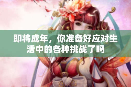 即将成年，你准备好应对生活中的各种挑战了吗