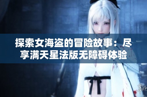 探索女海盗的冒险故事：尽享满天星法版无障碍体验