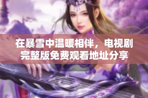 在暴雪中温暖相伴，电视剧完整版免费观看地址分享