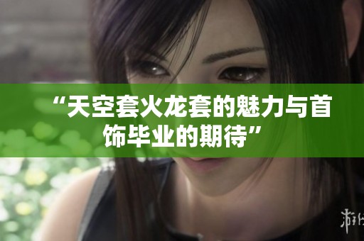 “天空套火龙套的魅力与首饰毕业的期待”