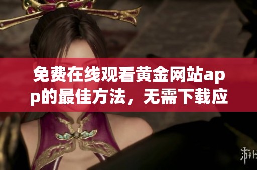 免费在线观看黄金网站app的最佳方法，无需下载应用程序