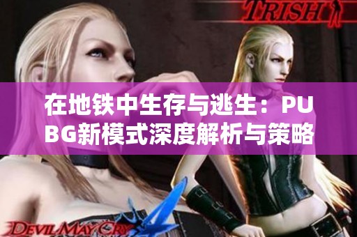 在地铁中生存与逃生：PUBG新模式深度解析与策略分享