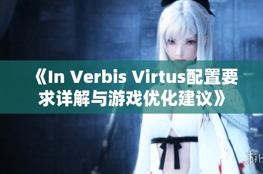 《In Verbis Virtus配置要求详解与游戏优化建议》