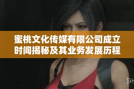 蜜桃文化传媒有限公司成立时间揭秘及其业务发展历程分析